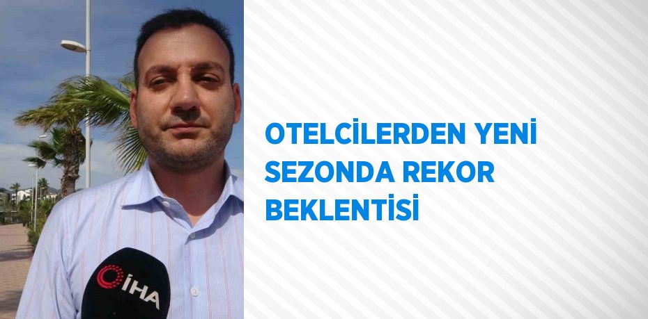 OTELCİLERDEN YENİ SEZONDA REKOR BEKLENTİSİ