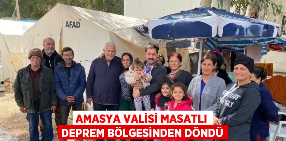 AMASYA VALİSİ MASATLI DEPREM BÖLGESİNDEN DÖNDÜ