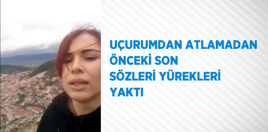 UÇURUMDAN ATLAMADAN ÖNCEKİ SON SÖZLERİ YÜREKLERİ YAKTI