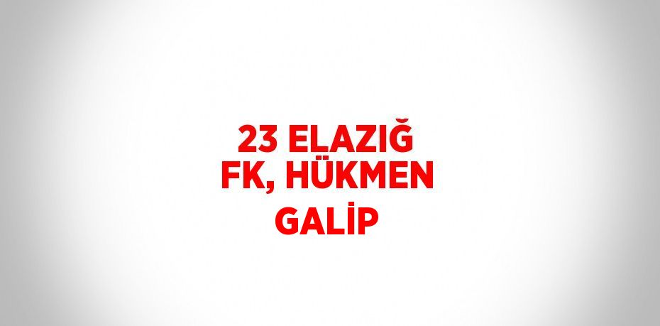 23 ELAZIĞ FK, HÜKMEN GALİP