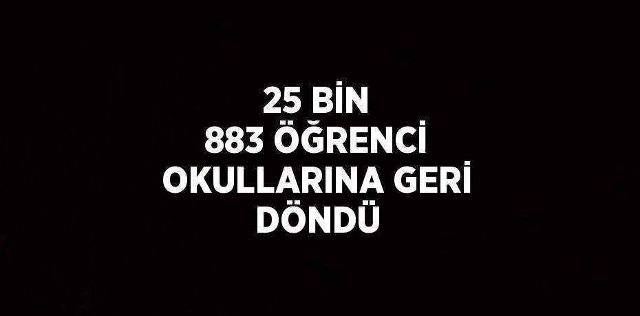 25 BİN 883 ÖĞRENCİ OKULLARINA GERİ DÖNDÜ