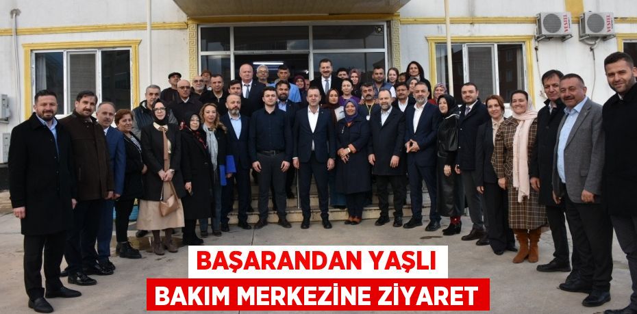 BAŞARANDAN YAŞLI BAKIM MERKEZİNE ZİYARET