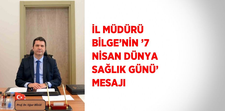İL MÜDÜRÜ BİLGE’NİN ’7 NİSAN DÜNYA SAĞLIK GÜNÜ’ MESAJI