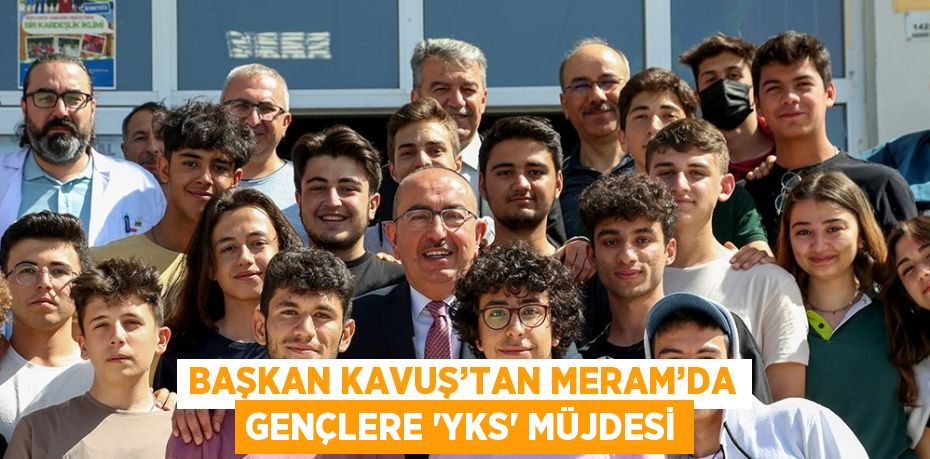 BAŞKAN KAVUŞ’TAN MERAM’DA GENÇLERE 'YKS' MÜJDESİ