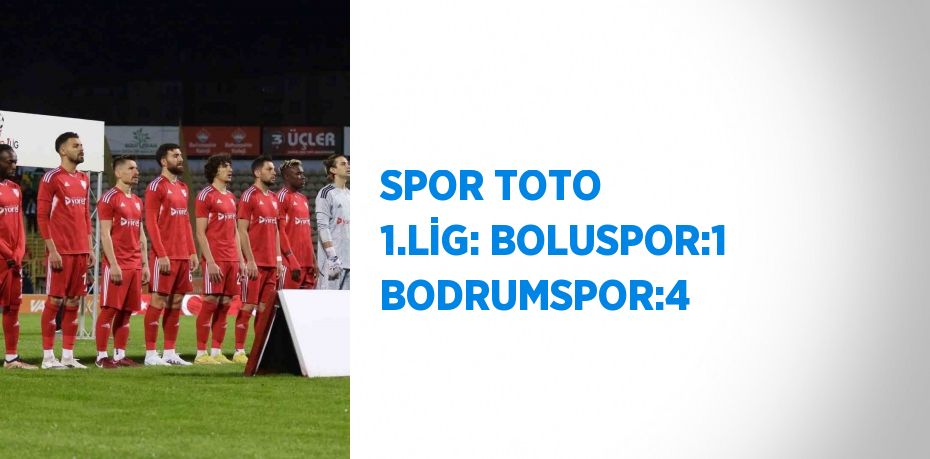 SPOR TOTO 1.LİG: BOLUSPOR:1 BODRUMSPOR:4