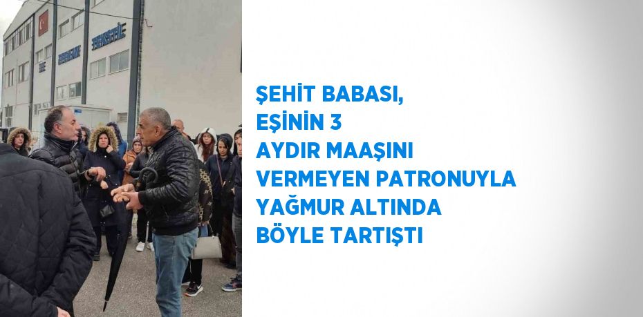 ŞEHİT BABASI, EŞİNİN 3 AYDIR MAAŞINI VERMEYEN PATRONUYLA YAĞMUR ALTINDA BÖYLE TARTIŞTI