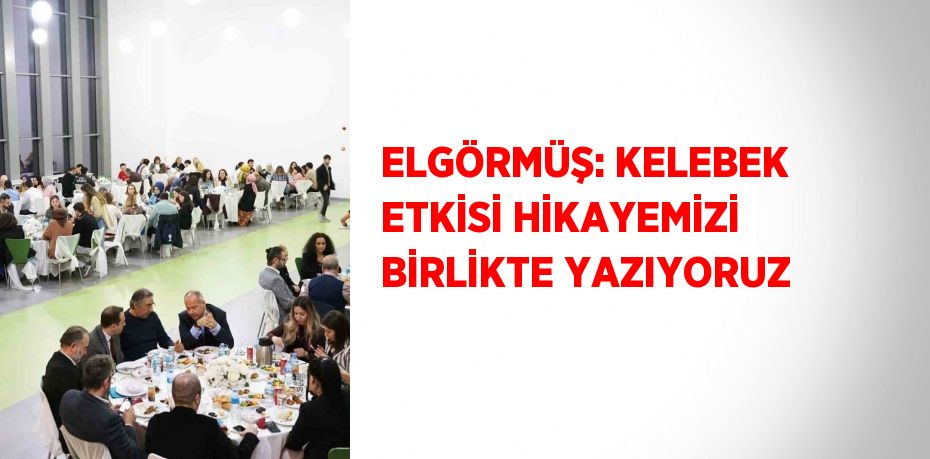 ELGÖRMÜŞ: KELEBEK ETKİSİ HİKAYEMİZİ BİRLİKTE YAZIYORUZ