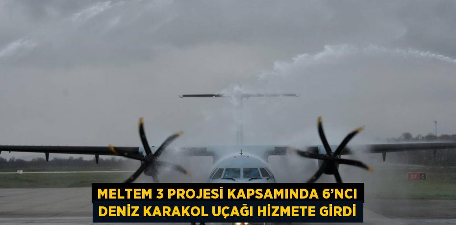 MELTEM 3 PROJESİ KAPSAMINDA 6’NCI DENİZ KARAKOL UÇAĞI HİZMETE GİRDİ