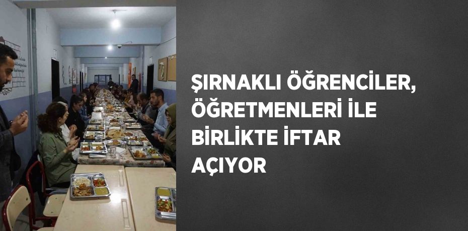 ŞIRNAKLI ÖĞRENCİLER, ÖĞRETMENLERİ İLE BİRLİKTE İFTAR AÇIYOR