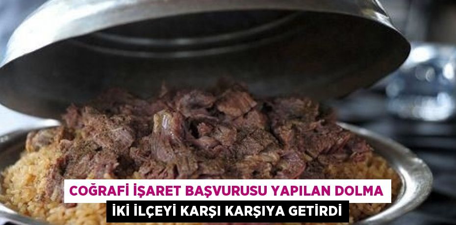 COĞRAFİ İŞARET BAŞVURUSU YAPILAN DOLMA İKİ İLÇEYİ KARŞI KARŞIYA GETİRDİ