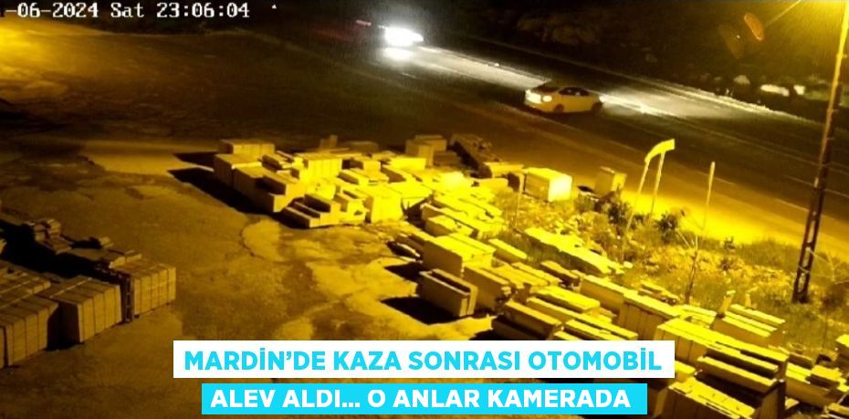 MARDİN’DE KAZA SONRASI OTOMOBİL ALEV ALDI... O ANLAR KAMERADA