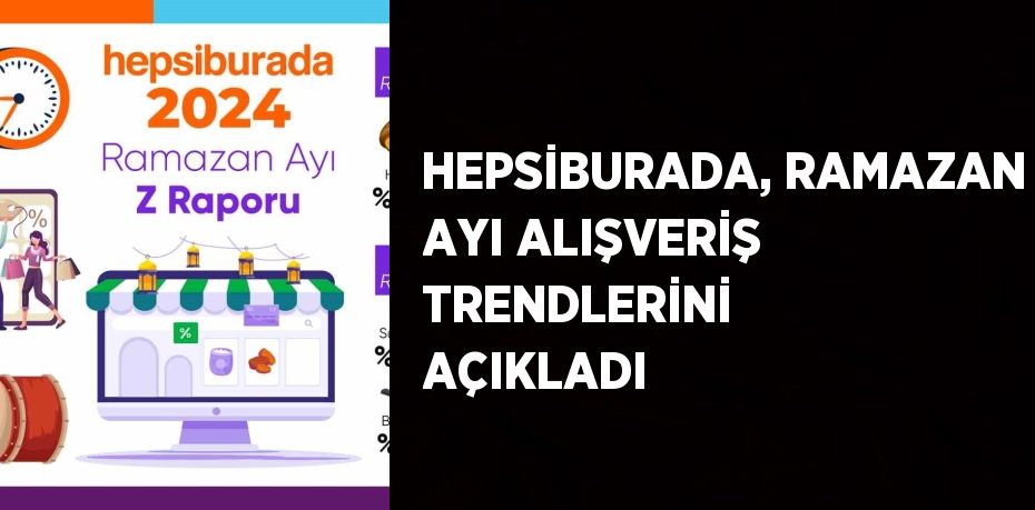 HEPSİBURADA, RAMAZAN AYI ALIŞVERİŞ TRENDLERİNİ AÇIKLADI