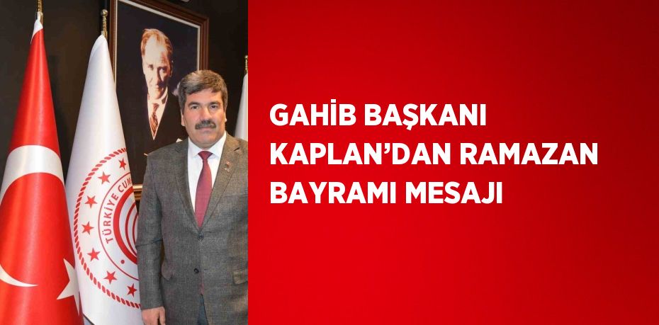 GAHİB BAŞKANI KAPLAN’DAN RAMAZAN BAYRAMI MESAJI