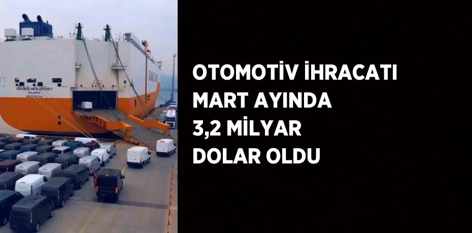 OTOMOTİV İHRACATI MART AYINDA 3,2 MİLYAR DOLAR OLDU