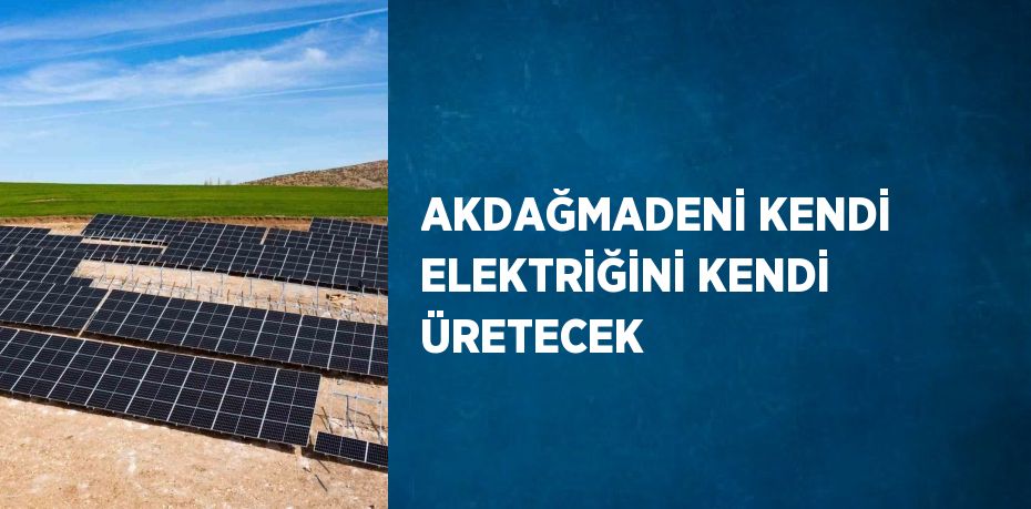 AKDAĞMADENİ KENDİ ELEKTRİĞİNİ KENDİ ÜRETECEK