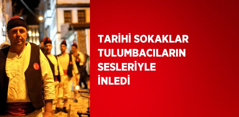 TARİHİ SOKAKLAR TULUMBACILARIN SESLERİYLE İNLEDİ