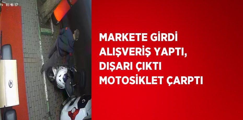 MARKETE GİRDİ ALIŞVERİŞ YAPTI, DIŞARI ÇIKTI MOTOSİKLET ÇARPTI