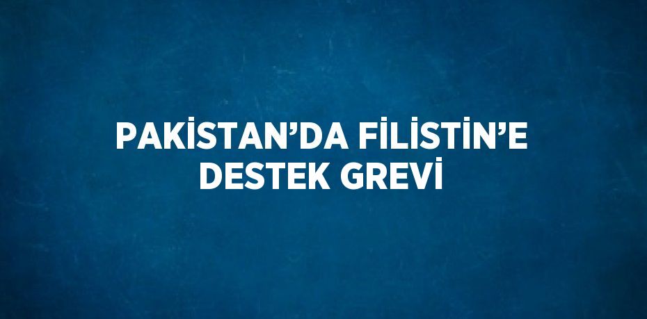 PAKİSTAN’DA FİLİSTİN’E DESTEK GREVİ
