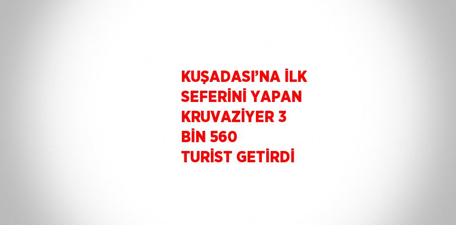 KUŞADASI’NA İLK SEFERİNİ YAPAN KRUVAZİYER 3 BİN 560 TURİST GETİRDİ