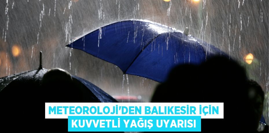 METEOROLOJİ'DEN BALIKESİR İÇİN KUVVETLİ YAĞIŞ UYARISI