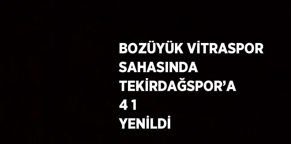 BOZÜYÜK VİTRASPOR SAHASINDA TEKİRDAĞSPOR’A 4 1 YENİLDİ