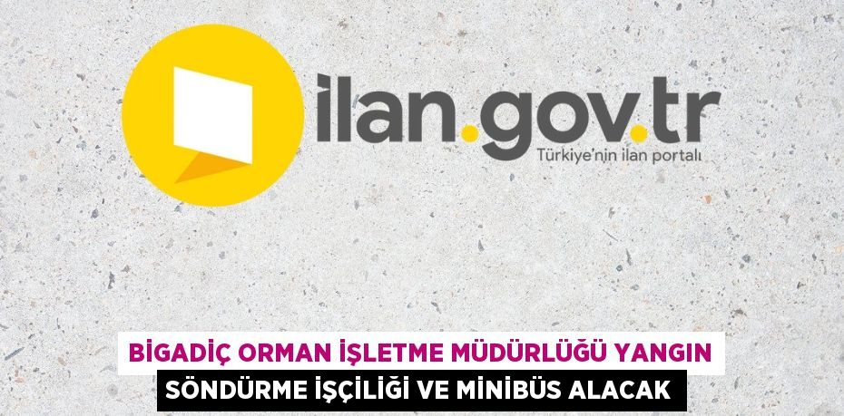 BİGADİÇ ORMAN İŞLETME MÜDÜRLÜĞÜ YANGIN SÖNDÜRME İŞÇİLİĞİ VE MİNİBÜS ALACAK