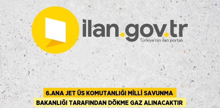 6.ANA JET ÜS KOMUTANLIĞI MİLLİ SAVUNMA BAKANLIĞI TARAFINDAN DÖKME GAZ ALINACAKTIR