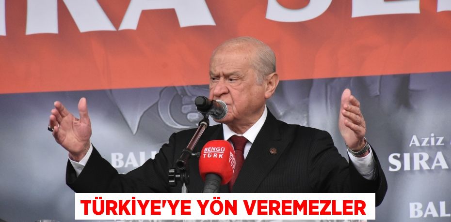 TÜRKİYE'YE YÖN VEREMEZLER