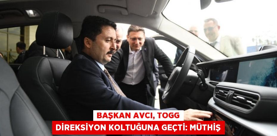 Başkan Avcı, TOGG direksiyon koltuğuna geçti: Müthiş