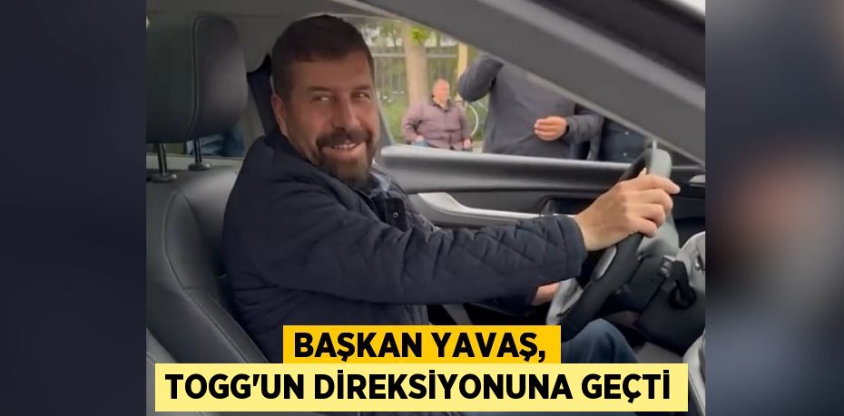 Başkan Yavaş, TOGG’un direksiyonuna geçti