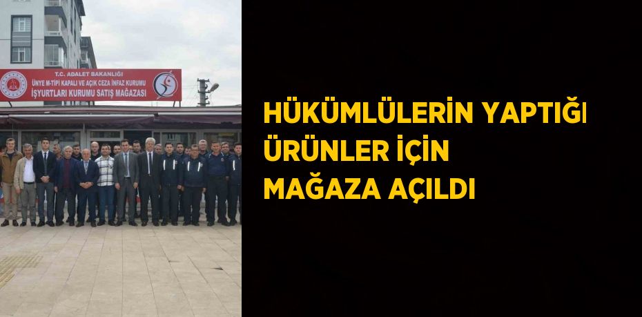 HÜKÜMLÜLERİN YAPTIĞI ÜRÜNLER İÇİN MAĞAZA AÇILDI