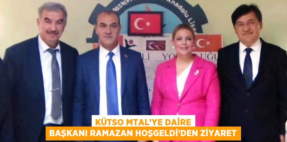 KÜTSO MTAL’YE DAİRE BAŞKANI RAMAZAN HOŞGELDİ’DEN ZİYARET