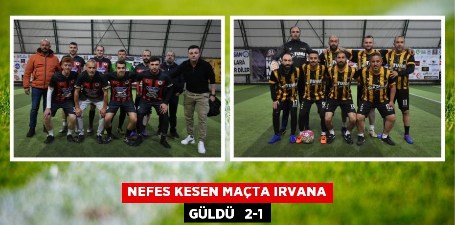 NEFES KESEN MAÇTA IRVANA GÜLDÜ   2-1