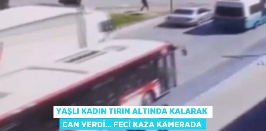 YAŞLI KADIN TIRIN ALTINDA KALARAK CAN VERDİ... FECİ KAZA KAMERADA