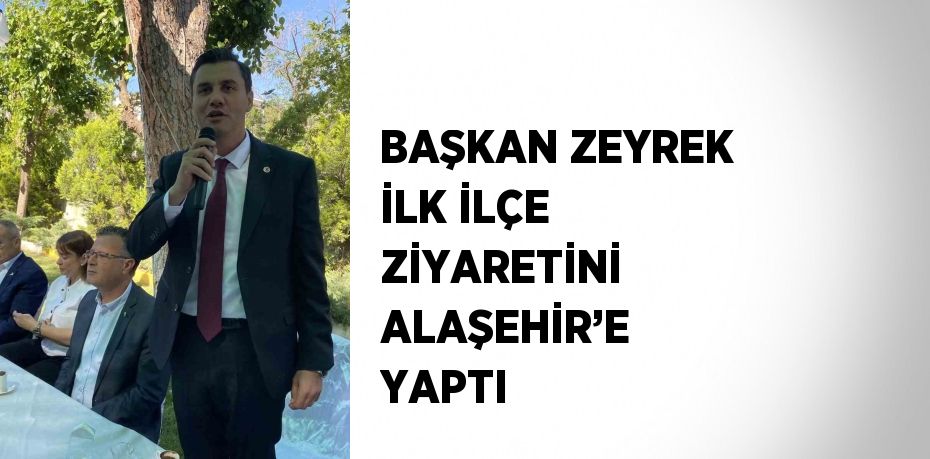 BAŞKAN ZEYREK İLK İLÇE ZİYARETİNİ ALAŞEHİR’E YAPTI