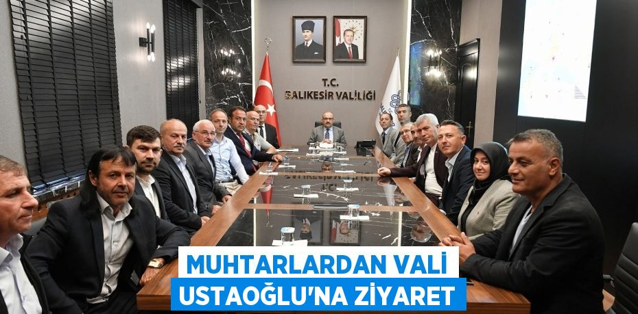 MUHTARLARDAN VALİ USTAOĞLU’NA ZİYARET