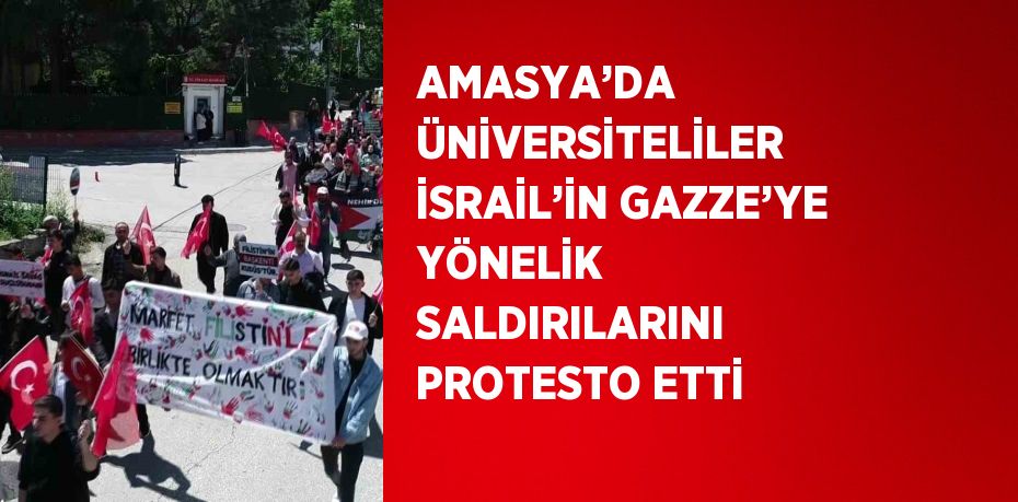 AMASYA’DA ÜNİVERSİTELİLER İSRAİL’İN GAZZE’YE YÖNELİK SALDIRILARINI PROTESTO ETTİ