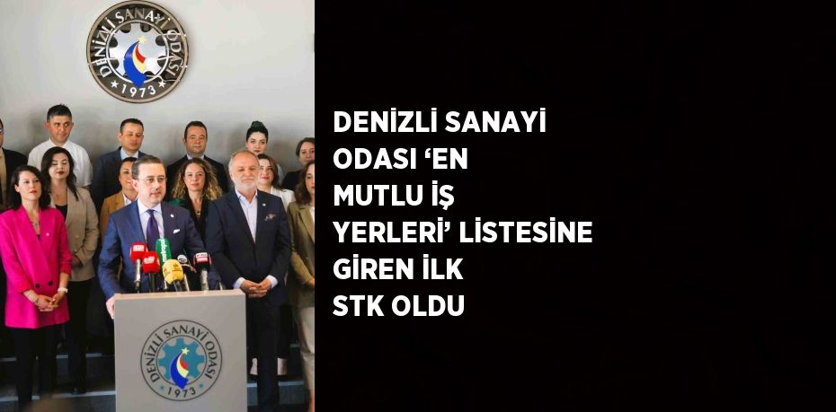 DENİZLİ SANAYİ ODASI ‘EN MUTLU İŞ YERLERİ’ LİSTESİNE GİREN İLK STK OLDU