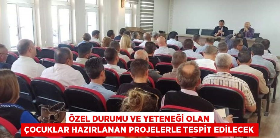 ÖZEL DURUMU VE YETENEĞİ OLAN ÇOCUKLAR HAZIRLANAN PROJELERLE TESPİT EDİLECEK