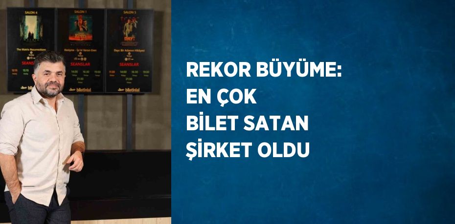 REKOR BÜYÜME: EN ÇOK BİLET SATAN ŞİRKET OLDU