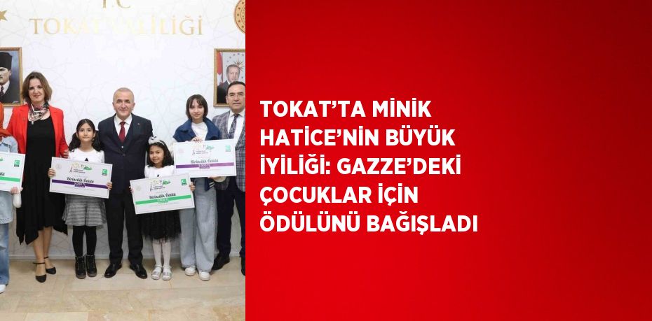 TOKAT’TA MİNİK HATİCE’NİN BÜYÜK İYİLİĞİ: GAZZE’DEKİ ÇOCUKLAR İÇİN ÖDÜLÜNÜ BAĞIŞLADI