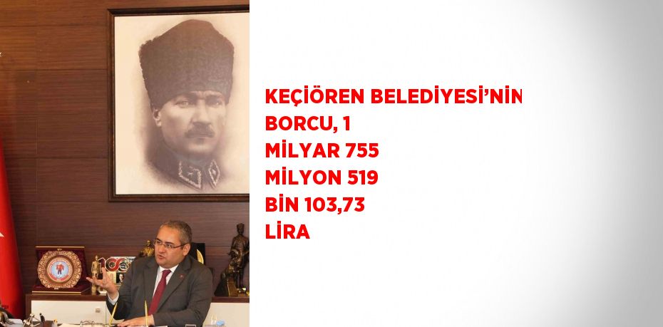 KEÇİÖREN BELEDİYESİ’NİN BORCU, 1 MİLYAR 755 MİLYON 519 BİN 103,73 LİRA