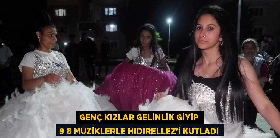 GENÇ KIZLAR GELİNLİK GİYİP 9 8 MÜZİKLERLE HIDIRELLEZ’İ KUTLADI