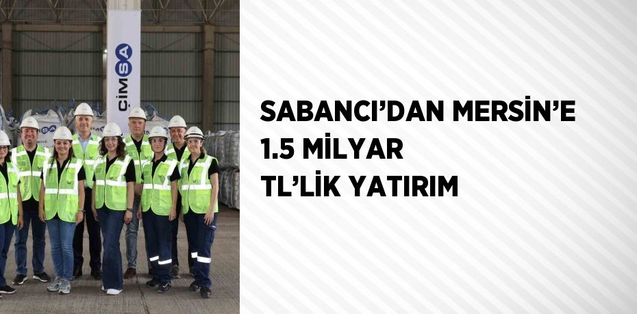 SABANCI’DAN MERSİN’E 1.5 MİLYAR TL’LİK YATIRIM