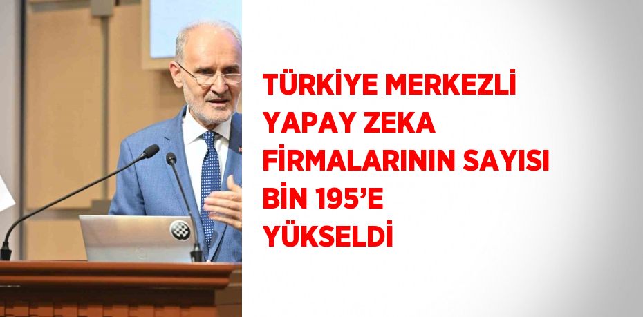 TÜRKİYE MERKEZLİ YAPAY ZEKA FİRMALARININ SAYISI BİN 195’E YÜKSELDİ