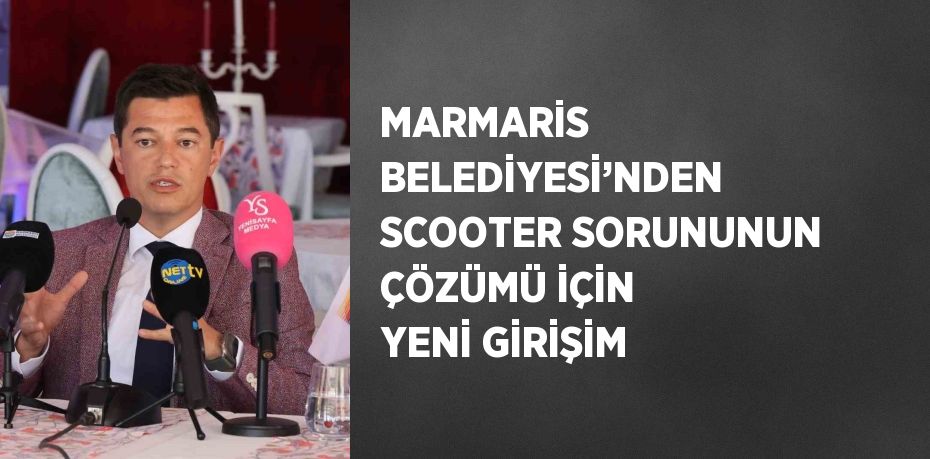 MARMARİS BELEDİYESİ’NDEN SCOOTER SORUNUNUN ÇÖZÜMÜ İÇİN YENİ GİRİŞİM