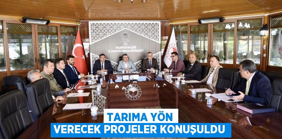 TARIMA YÖN VERECEK PROJELER KONUŞULDU