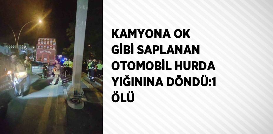 KAMYONA OK GİBİ SAPLANAN OTOMOBİL HURDA YIĞININA DÖNDÜ:1 ÖLÜ