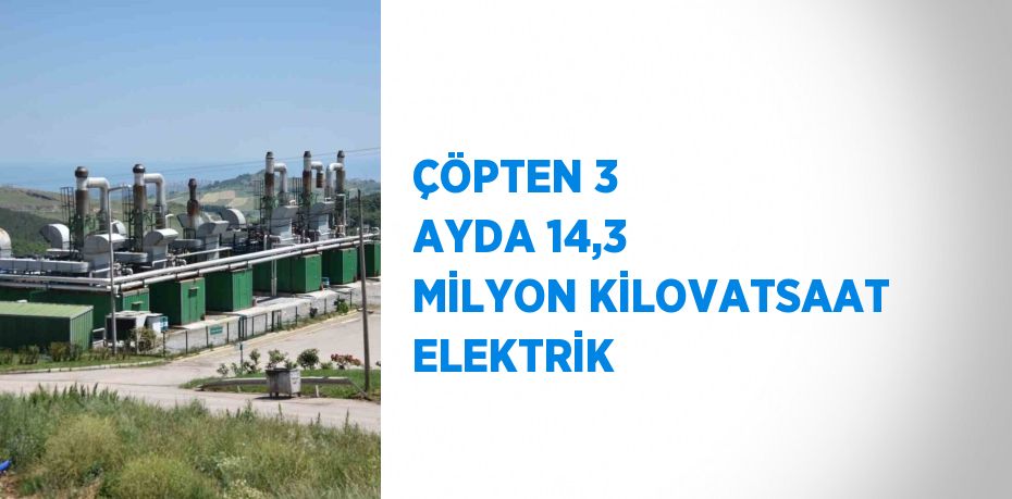 ÇÖPTEN 3 AYDA 14,3 MİLYON KİLOVATSAAT ELEKTRİK