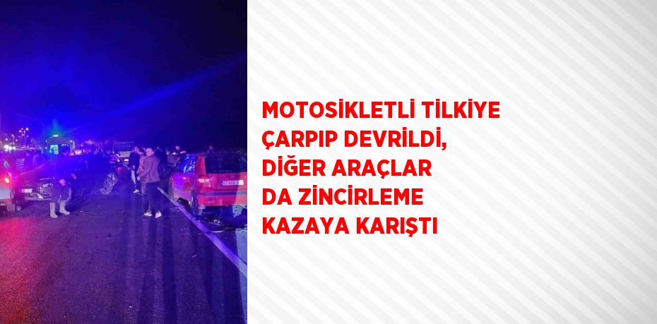 MOTOSİKLETLİ TİLKİYE ÇARPIP DEVRİLDİ, DİĞER ARAÇLAR DA ZİNCİRLEME KAZAYA KARIŞTI